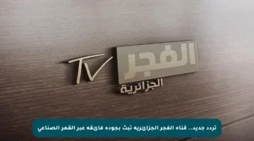 تردد جديد.. قناة الفجر الجزائرية تبث بجودة فائقة عبر القمر الصناعي